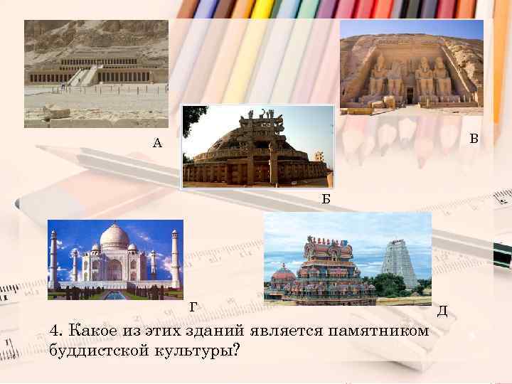 В А Б Г 4. Какое из этих зданий является памятником буддистской культуры? Д