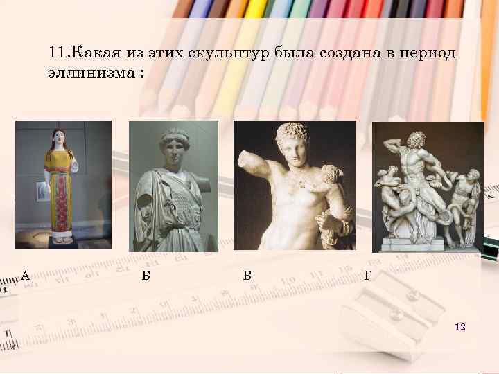 11. Какая из этих скульптур была создана в период эллинизма : А Б В