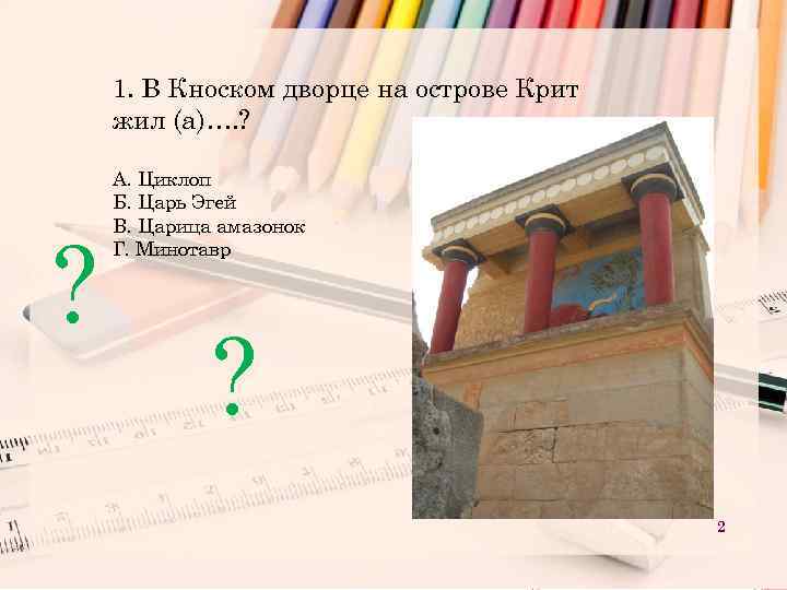 1. В Кноском дворце на острове Крит жил (а)…. ? ? А. Циклоп Б.