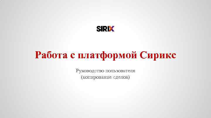 Работа с платформой Сирикс Руководство пользователя (копирование сделок) 
