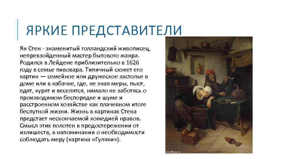 ЯРКИЕ ПРЕДСТАВИТЕЛИ Ян Стен - знаменитый голландский живописец, непревзойденный мастер бытового жанра. Родился в