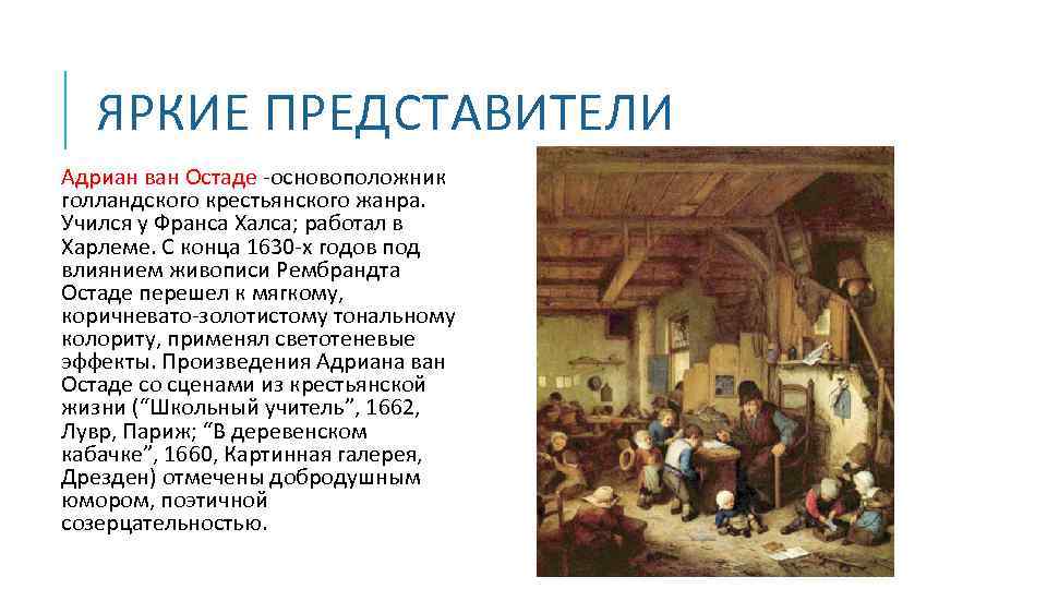ЯРКИЕ ПРЕДСТАВИТЕЛИ Адриан ван Остаде -основоположник голландского крестьянского жанра. Учился у Франса Халса; работал