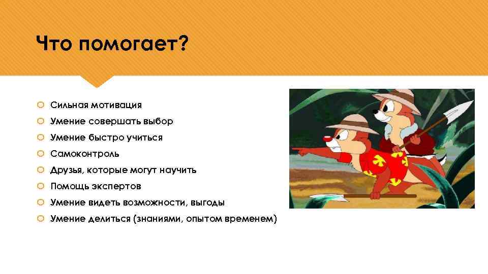 Что помогает? Сильная мотивация Умение совершать выбор Умение быстро учиться Самоконтроль Друзья, которые могут