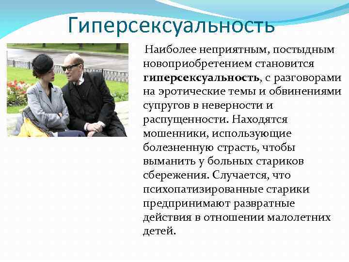 Гиперсексуальность Наиболее неприятным, постыдным новоприобретением становится гиперсексуальность, с разговорами на эротические темы и обвинениями