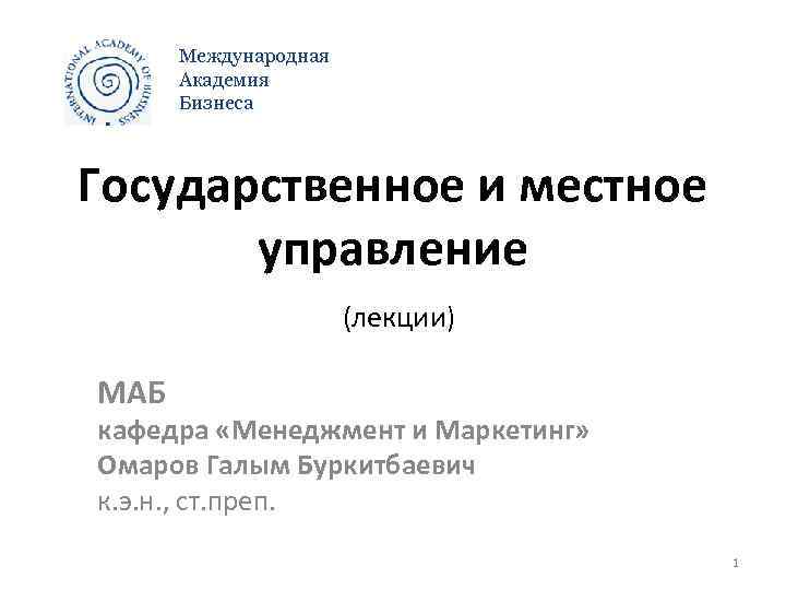 Международная Академия Бизнеса Государственное и местное управление (лекции) МАБ кафедра «Менеджмент и Маркетинг» Омаров