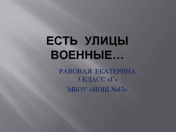 ЕСТЬ УЛИЦЫ ВОЕННЫЕ… РАВОВАЯ ЕКАТЕРИНА 3 КЛАСС «Г» МБОУ «НОШ № 43» 