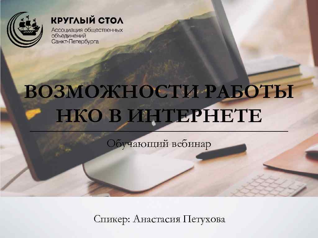 ВОЗМОЖНОСТИ РАБОТЫ НКО В ИНТЕРНЕТЕ Обучающий вебинар Спикер: Анастасия Петухова 