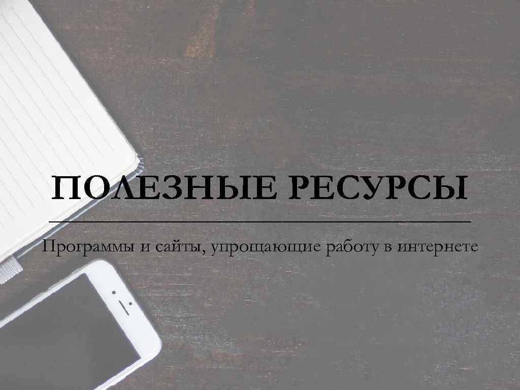 ПОЛЕЗНЫЕ РЕСУРСЫ Программы и сайты, упрощающие работу в интернете 