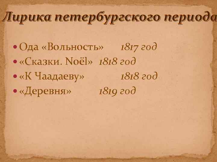 Лирика петербургского периода Ода «Вольность» 1817 год «Сказки. Noёl» 1818 год «К Чаадаеву» 1818