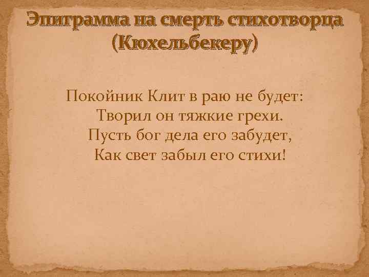 Эпиграмма на смерть стихотворца (Кюхельбекеру) Покойник Клит в раю не будет: Творил он тяжкие