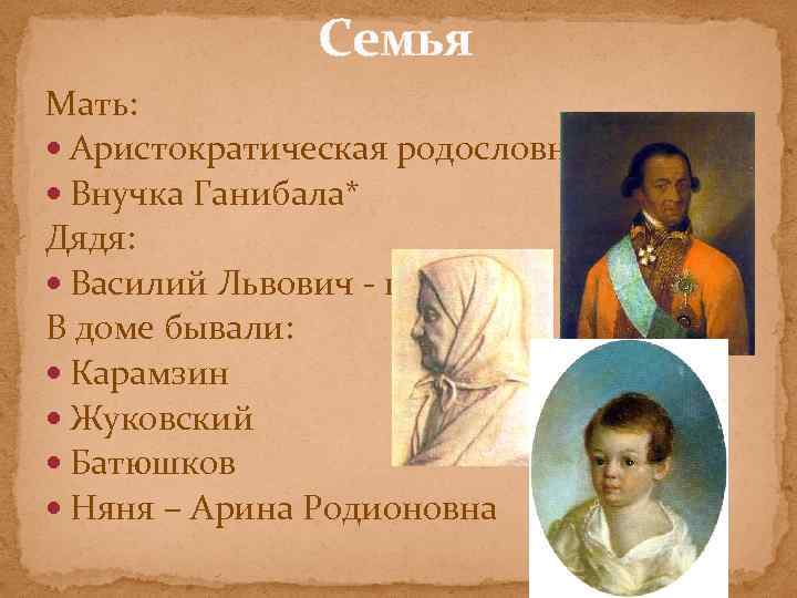 Семья Мать: Аристократическая родословная Внучка Ганибала* Дядя: Василий Львович - поэт В доме бывали: