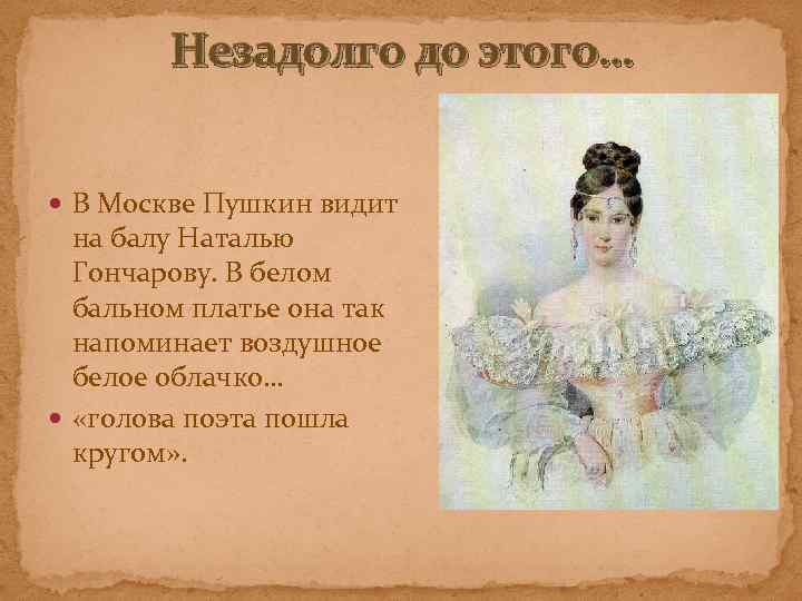 Незадолго до этого… В Москве Пушкин видит на балу Наталью Гончарову. В белом бальном