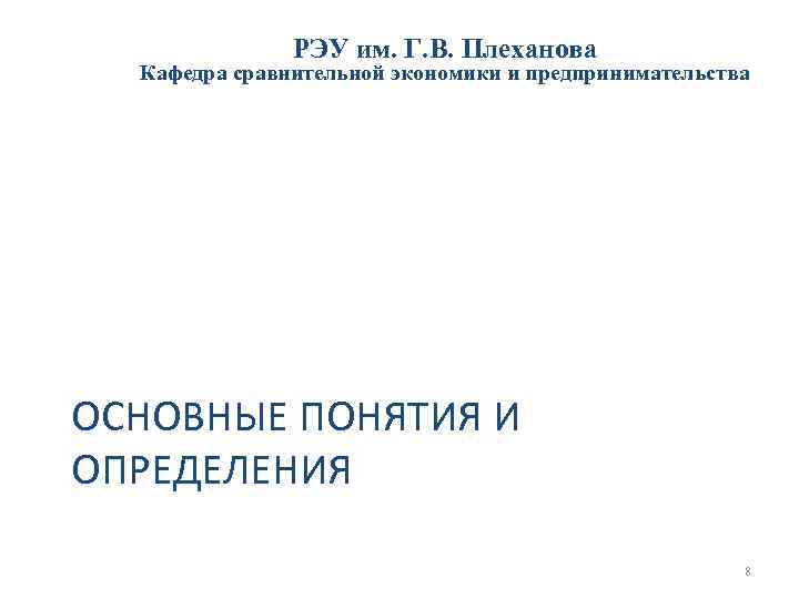 РЭУ им. Г. В. Плеханова Кафедра сравнительной экономики и предпринимательства ОСНОВНЫЕ ПОНЯТИЯ И ОПРЕДЕЛЕНИЯ