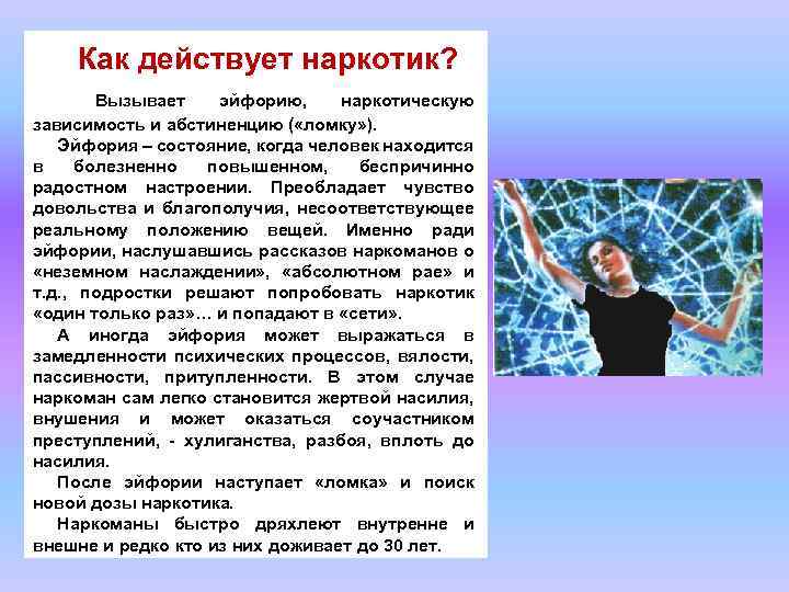 Как действует наркотик? Вызывает эйфорию, наркотическую зависимость и абстиненцию ( «ломку» ). Эйфория –