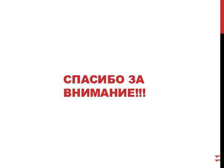 11 СПАСИБО ЗА ВНИМАНИЕ!!! 