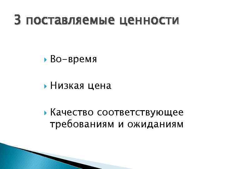 3 поставляемые ценности Во-время Низкая цена Качество соответствующее требованиям и ожиданиям 