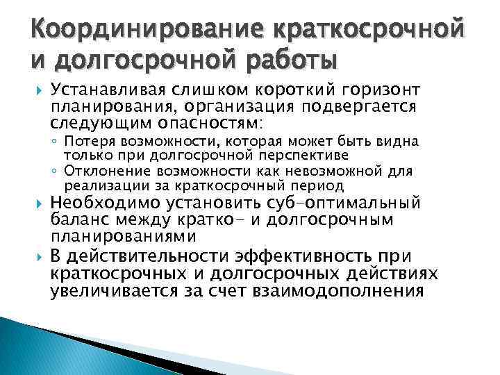 Координирование краткосрочной и долгосрочной работы Устанавливая слишком короткий горизонт планирования, организация подвергается следующим опасностям: