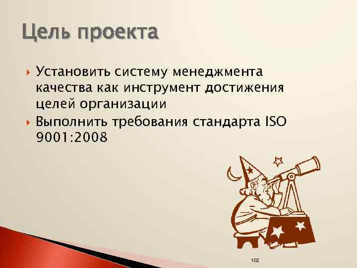 Цель проекта Установить систему менеджмента качества как инструмент достижения целей организации Выполнить требования стандарта