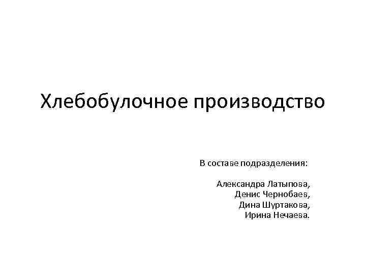 Хлебобулочное производство В составе подразделения: Александра Латыпова, Денис Чернобаев, Дина Шуртакова, Ирина Нечаева. 