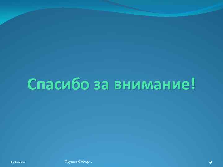 Спасибо за внимание! 19. 11. 2012 Группа СМ-09 -1 19 