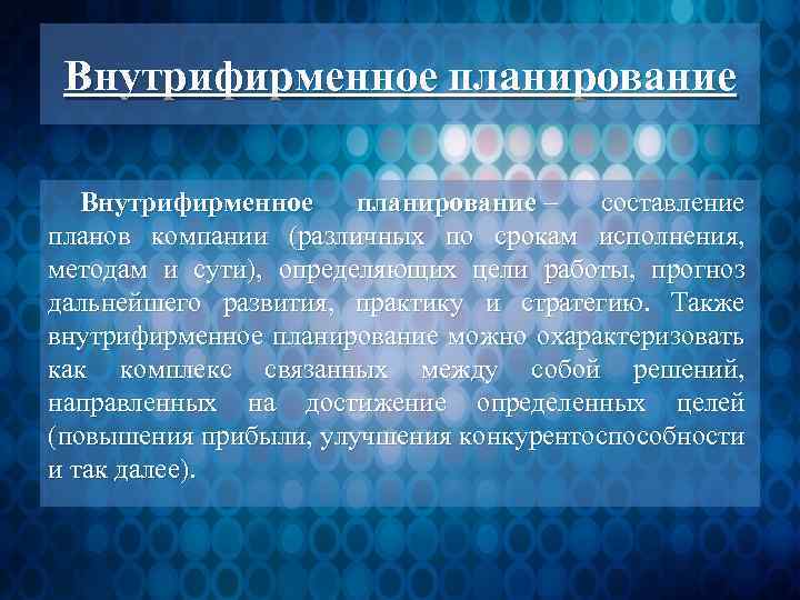Внутрифирменное планирование – составление планов компании (различных по срокам исполнения, методам и сути), определяющих