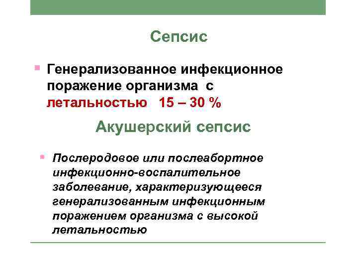 Сепсис § Генерализованное инфекционное поражение организма с летальностью 15 – 30 % Акушерский сепсис