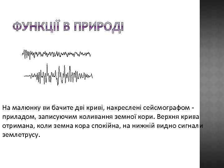 На малюнку ви бачите дві криві, накреслені сейсмографом приладом, записуючим коливання земної кори. Верхня