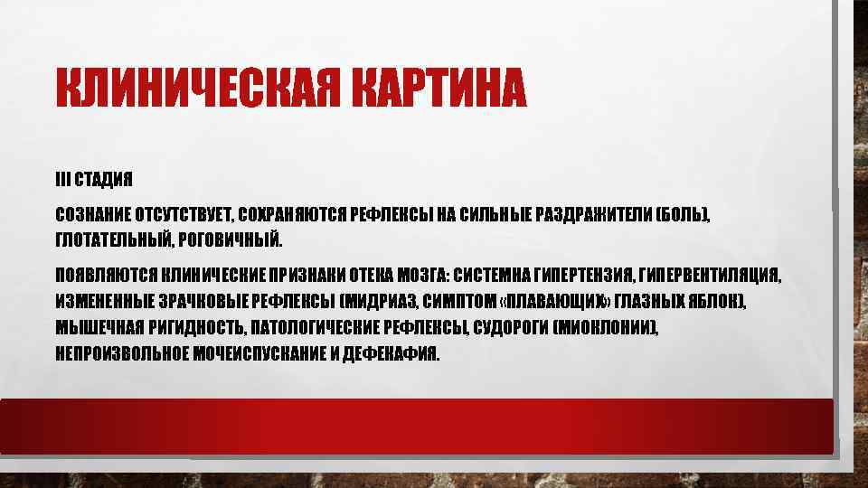 КЛИНИЧЕСКАЯ КАРТИНА III СТАДИЯ СОЗНАНИЕ ОТСУТСТВУЕТ, СОХРАНЯЮТСЯ РЕФЛЕКСЫ НА СИЛЬНЫЕ РАЗДРАЖИТЕЛИ (БОЛЬ), ГЛОТАТЕЛЬНЫЙ, РОГОВИЧНЫЙ.