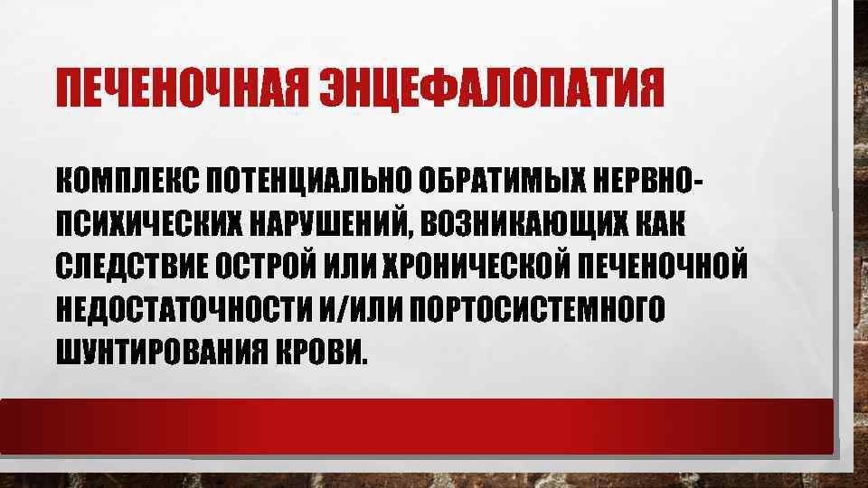 ПЕЧЕНОЧНАЯ ЭНЦЕФАЛОПАТИЯ КОМПЛЕКС ПОТЕНЦИАЛЬНО ОБРАТИМЫХ НЕРВНОПСИХИЧЕСКИХ НАРУШЕНИЙ, ВОЗНИКАЮЩИХ КАК СЛЕДСТВИЕ ОСТРОЙ ИЛИ ХРОНИЧЕСКОЙ ПЕЧЕНОЧНОЙ