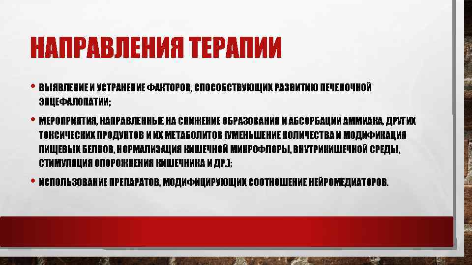 НАПРАВЛЕНИЯ ТЕРАПИИ • ВЫЯВЛЕНИЕ И УСТРАНЕНИЕ ФАКТОРОВ, СПОСОБСТВУЮЩИХ РАЗВИТИЮ ПЕЧЕНОЧНОЙ ЭНЦЕФАЛОПАТИИ; • МЕРОПРИЯТИЯ, НАПРАВЛЕННЫЕ