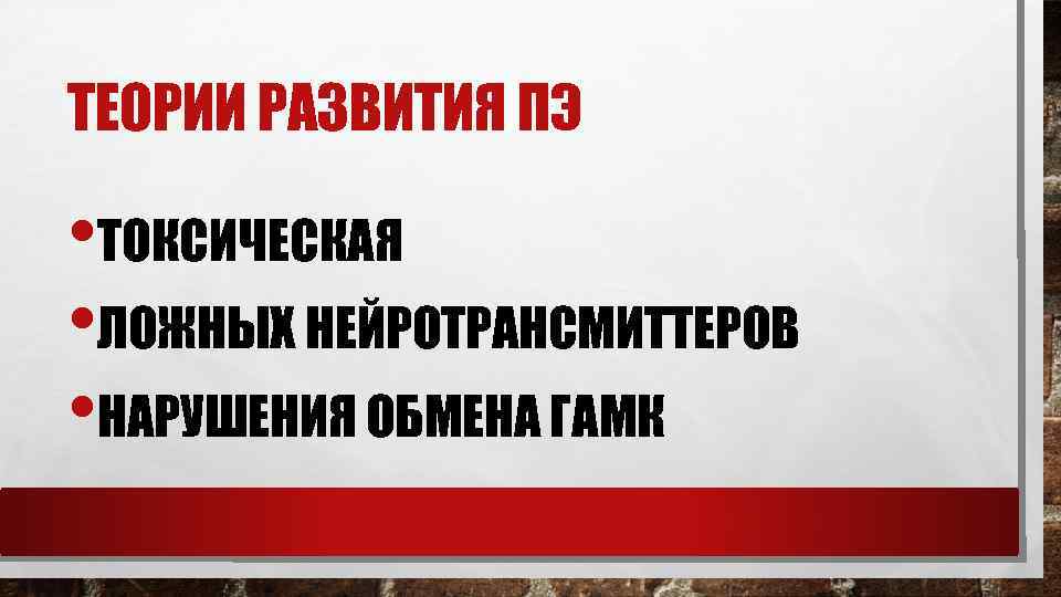 ТЕОРИИ РАЗВИТИЯ ПЭ • ТОКСИЧЕСКАЯ • ЛОЖНЫХ НЕЙРОТРАНСМИТТЕРОВ • НАРУШЕНИЯ ОБМЕНА ГАМК 