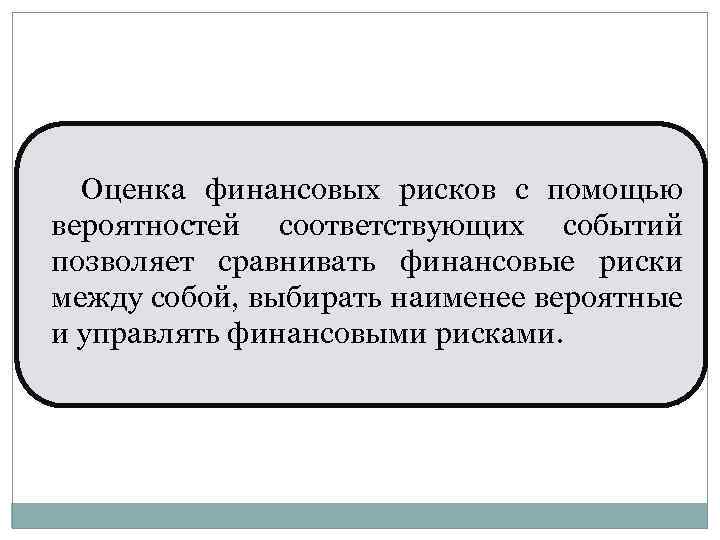  Оценка финансовых рисков с помощью вероятностей соответствующих событий позволяет сравнивать финансовые риски между