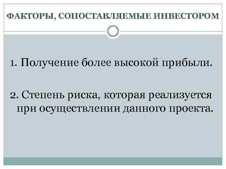 ФАКТОРЫ, СОПОСТАВЛЯЕМЫЕ ИНВЕСТОРОМ 1. Получение более высокой прибыли. 2. Степень риска, которая реализуется при