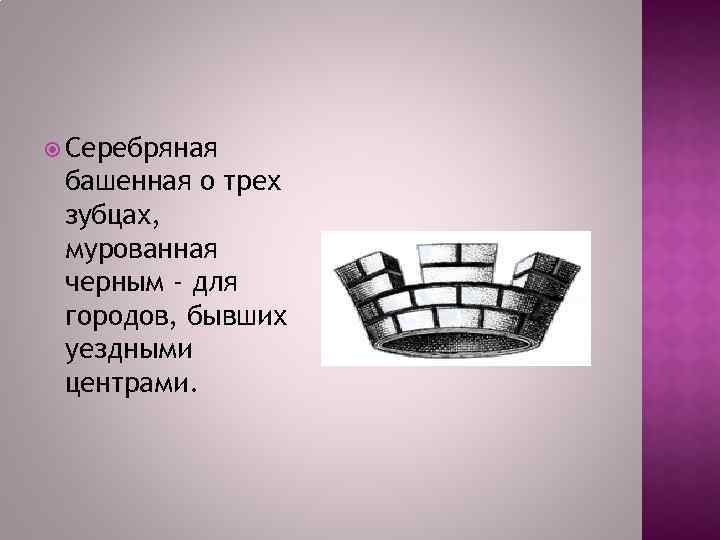  Серебряная башенная о трех зубцах, мурованная черным - для городов, бывших уездными центрами.