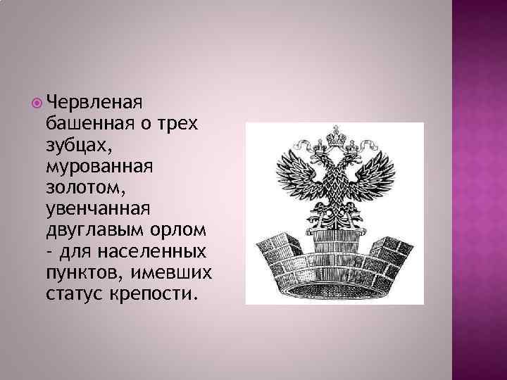  Червленая башенная о трех зубцах, мурованная золотом, увенчанная двуглавым орлом - для населенных