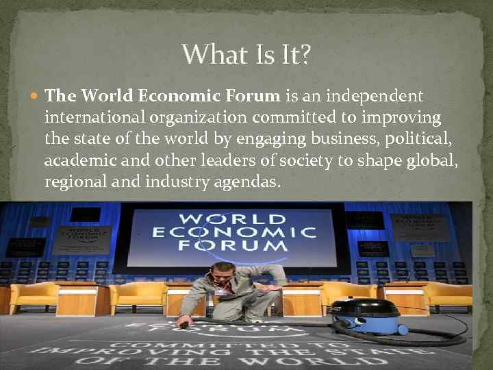 What Is It? The World Economic Forum is an independent international organization committed to