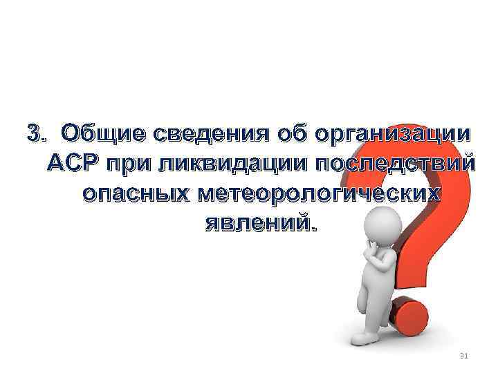 3. Общие сведения об организации АСР при ликвидации последствий опасных метеорологических явлений. 31 