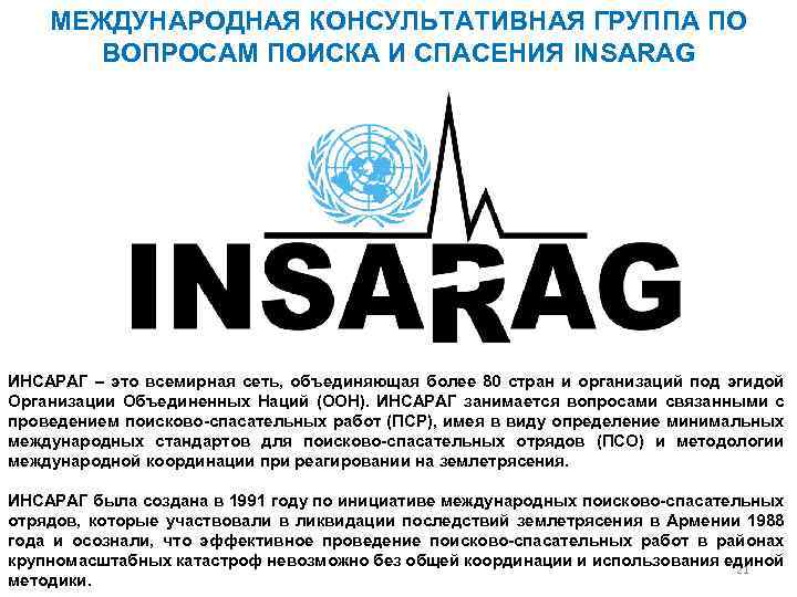 МЕЖДУНАРОДНАЯ КОНСУЛЬТАТИВНАЯ ГРУППА ПО ВОПРОСАМ ПОИСКА И СПАСЕНИЯ INSARAG ИНСАРАГ – это всемирная сеть,