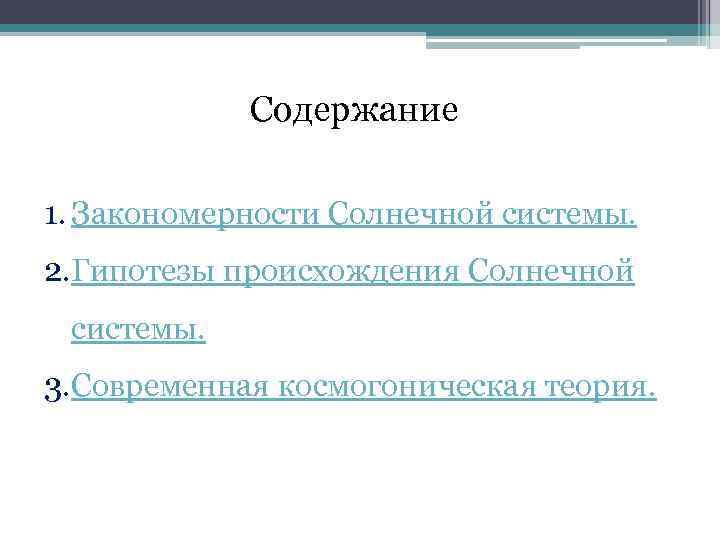 Содержание 1. Закономерности Солнечной системы. 2. Гипотезы происхождения Солнечной системы. 3. Современная космогоническая теория.