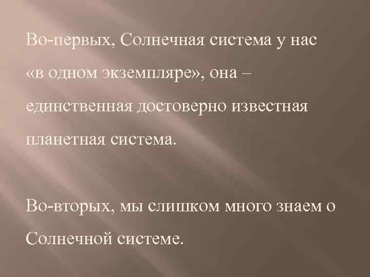 Во-первых, Солнечная система у нас «в одном экземпляре» , она – единственная достоверно известная