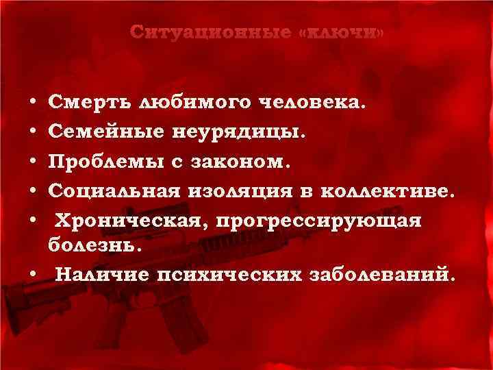 Ситуационные «ключи» Смерть любимого человека. Семейные неурядицы. Проблемы с законом. Социальная изоляция в коллективе.