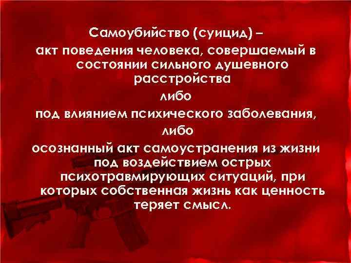 Самоубийство (суицид) – акт поведения человека, совершаемый в состоянии сильного душевного расстройства либо под