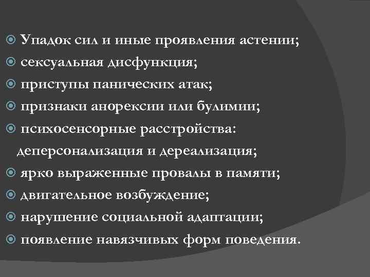 Упадок сил и иные проявления астении; сексуальная дисфункция; приступы панических атак; признаки анорексии или