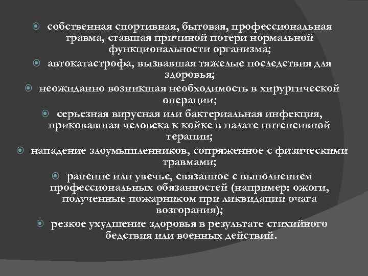 собственная спортивная, бытовая, профессиональная травма, ставшая причиной потери нормальной функциональности организма; автокатастрофа, вызвавшая тяжелые