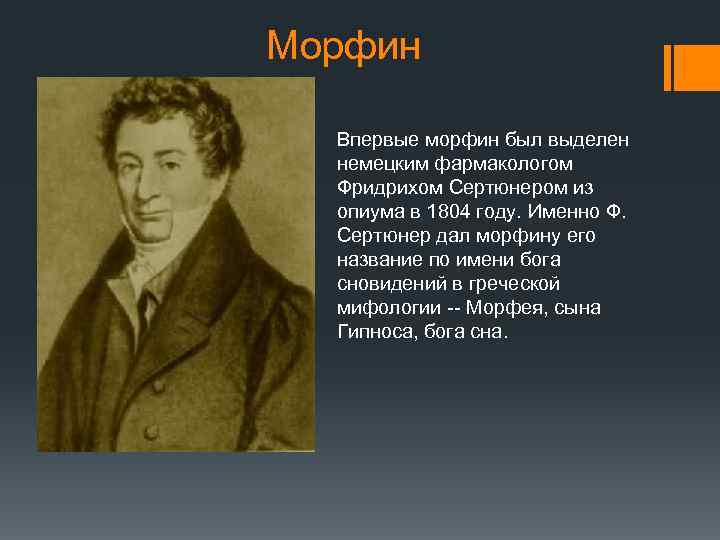 Морфин Впервые морфин был выделен немецким фармакологом Фридрихом Сертюнером из опиума в 1804 году.