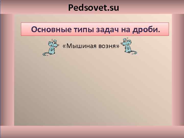 Pedsovet. su Основные типы задач на дроби. «Мышиная возня» 