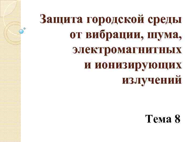 Защита городской среды от вибрации, шума, электромагнитных и ионизирующих излучений Тема 8 