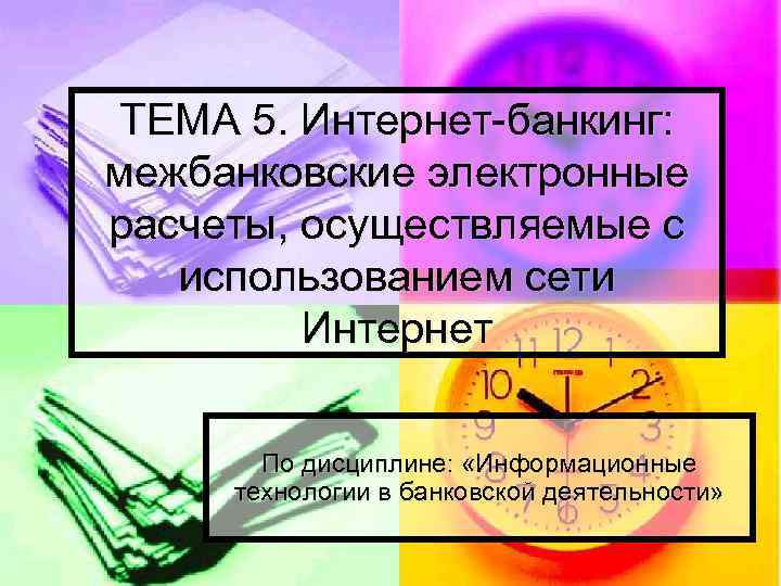 ТЕМА 5. Интернет-банкинг: межбанковские электронные расчеты, осуществляемые с использованием сети Интернет По дисциплине: «Информационные