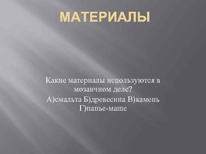 МАТЕРИАЛЫ Какие материалы используются в мозаичном деле? А)смальта Б)древесина В)камень Г)папье-маше 