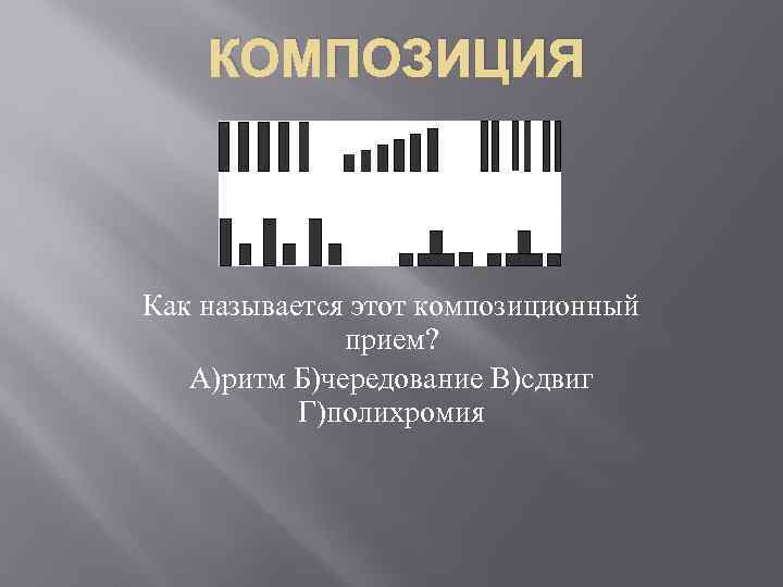 КОМПОЗИЦИЯ Как называется этот композиционный прием? А)ритм Б)чередование В)сдвиг Г)полихромия 